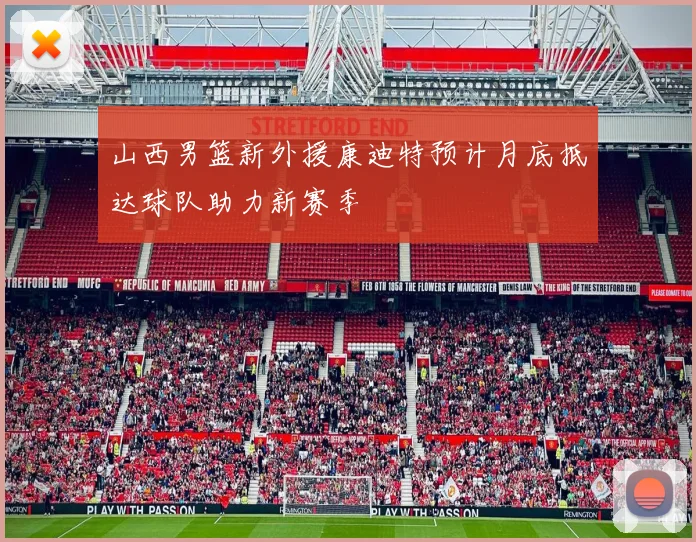 山西男篮新外援康迪特预计月底抵达球队助力新赛季