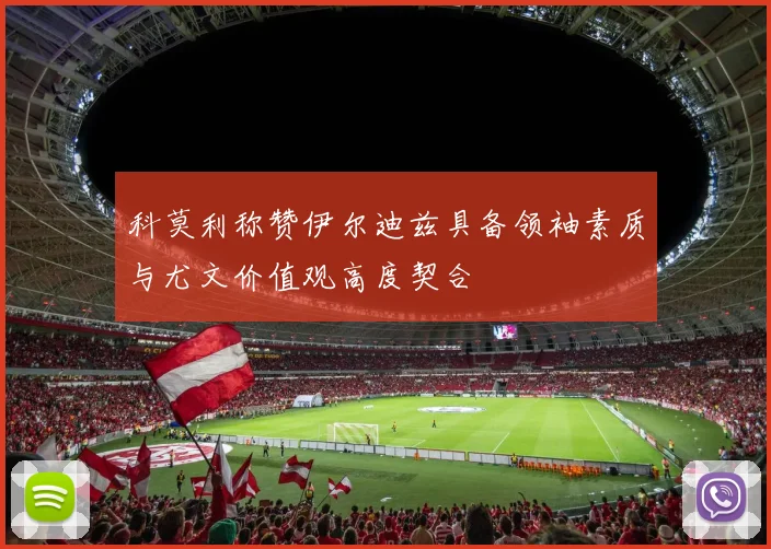 科莫利称赞伊尔迪兹具备领袖素质与尤文价值观高度契合