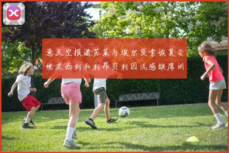意天空报道苏莱与埃尔莫索恢复合练皮西利和利昂贝利因流感缺席训练