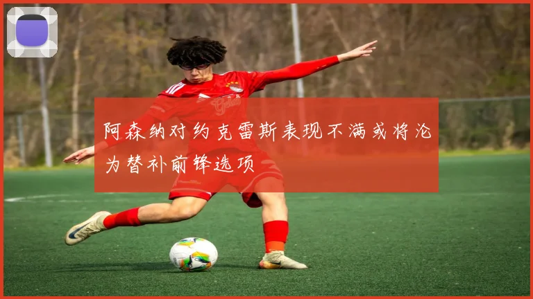 阿森纳对约克雷斯表现不满或将沦为替补前锋选项
