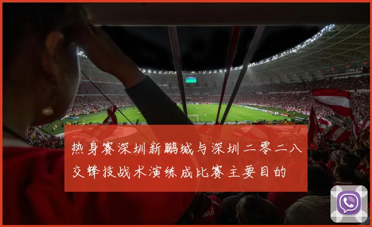 热身赛深圳新鹏城与深圳二零二八交锋技战术演练成比赛主要目的