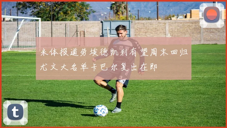 米体报道劳埃德凯利有望周末回归尤文大名单卡巴尔复出在即