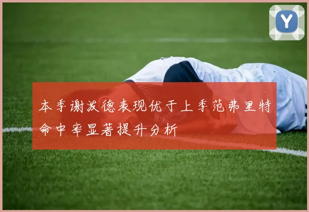 本季谢泼德表现优于上季范弗里特命中率显著提升分析